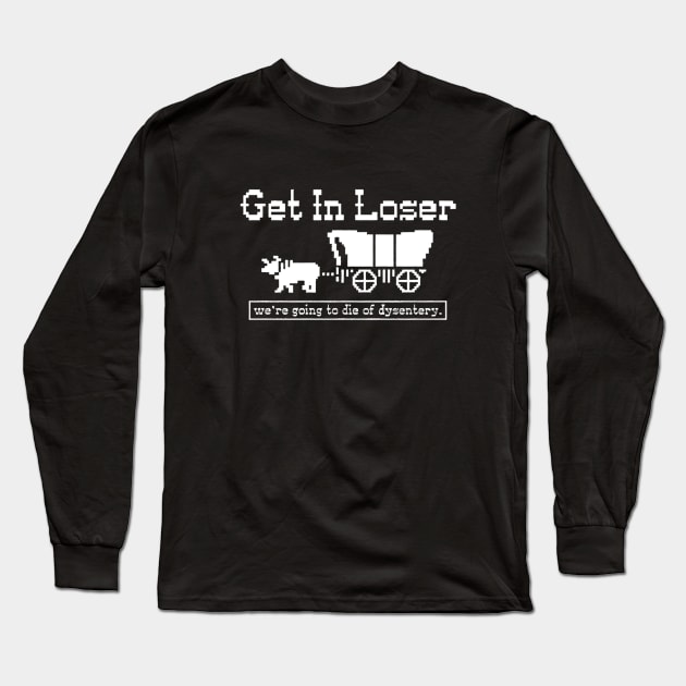 Get in loser - we're going to die of dysentery Long Sleeve T-Shirt by BodinStreet